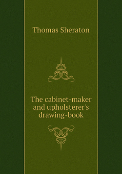 The cabinet-maker and upholsterer's drawing-book | Thomas Sheraton