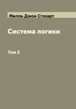 Система логики сочинение Джона Стюарта Милля. Том 2 | Милль Джон Стюарт