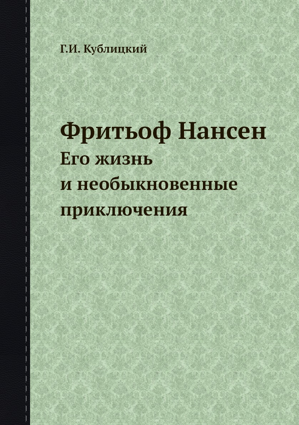 Фритьоф Нансен. Его жизнь и необыкновенные приключения | Г.И. Кублицкий