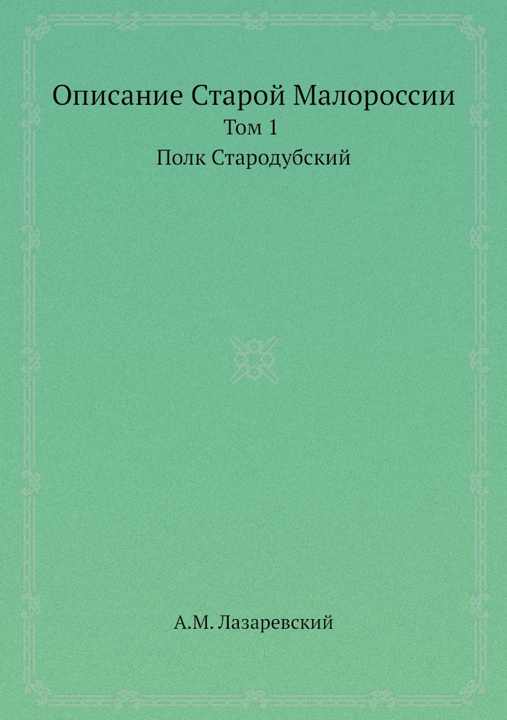 Описание Старой Малороссии. Том 1 Полк Стародубский | А.М. Лазаревский