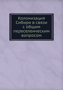 Колонизация Сибири в связи с общим переселенческим вопросом | Коллектив авторов