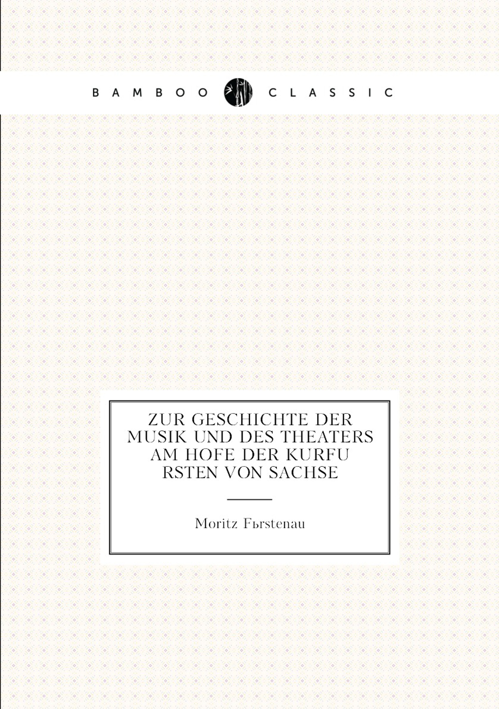 Zur Geschichte der Musik und des Theaters am Hofe der Kurfürsten von Sachse | Moritz Fürstenau