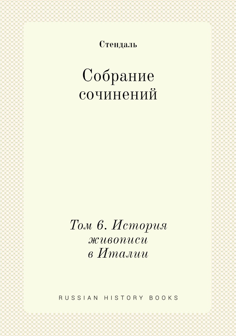 Собрание сочинений в пятнадцати томах. Том 6. История живописи в Италии | Стендаль