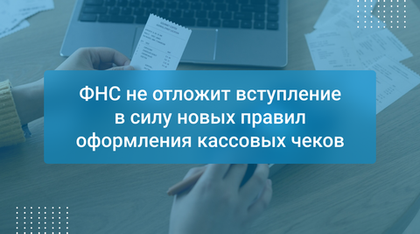 ФНС не отложит вступление в силу новых правил оформления кассовых чеков