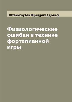 Физиологические ошибки в технике фортепианной игры | Штейнгаузен Фридрих Адольф