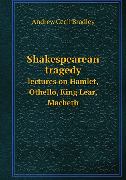 Shakespearean tragedy. lectures on Hamlet, Othello, King Lear, Macbeth | Andrew Cecil Bradley