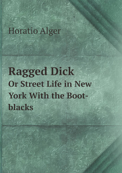 Ragged Dick. Or Street Life in New York With the Boot-blacks | Alger Horatio
