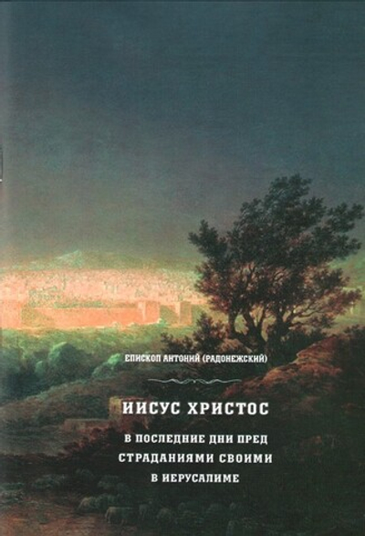 Иисус Христос в последние дни перед страданиями своими в Иерусалиме. Епископ Антоний (Радонежский)