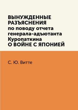 Вынужденные разъяснения по поводу отчета ген.-ад. Куропаткина о войне с Японией | С. Ю. Витте