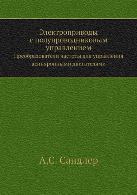 Электроприводы с полупроводниковым управлением. Преобразователи частоты для управления асинхронными двигателями | А.С. Сандлер