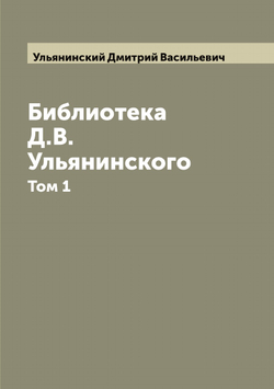 Библиотека Д.В. Ульянинского. Том 1 | Ульянинский Дмитрий Васильевич
