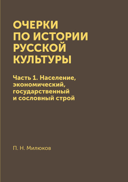 Очерки по истории русской культуры. Часть 1. Население, экономический, государственный и сословный строй | П. Н. Милюков