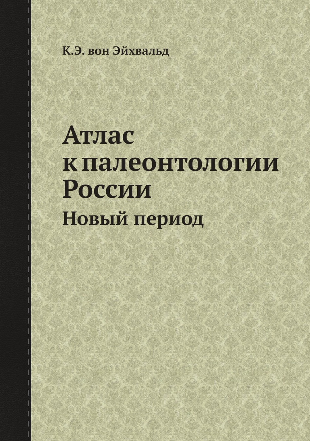 Атлас к палеонтологии России. Новый период | К.Э. вон Эйхвальд