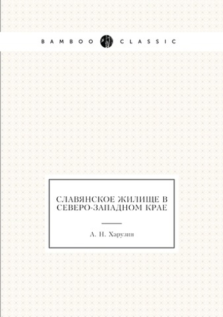 Славянское жилище в Северо-Западном крае | А. Н. Харузин
