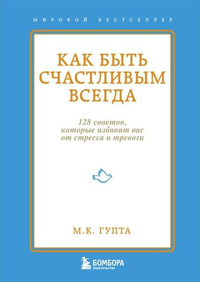 Как быть счастливым всегда. 128 советов, которые избавят вас от стресса и тревоги. М.К. Гупта