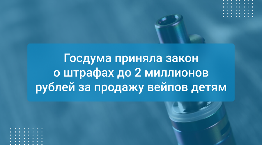 Госдума приняла закон о штрафах до 2 миллионов рублей за продажу вейпов детям