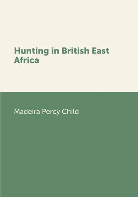 Hunting in British East Africa | Madeira Percy Child
