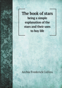 The book of stars; being a simple explanation of the stars and their uses to boy life | Archie Frederick Collins
