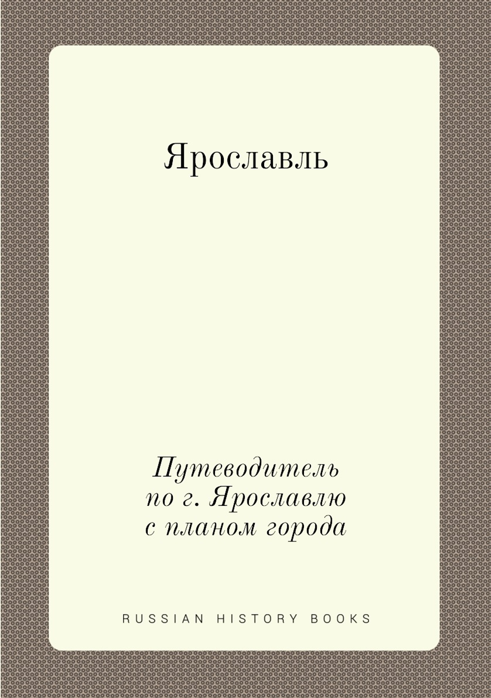 Ярославль. Путеводитель по г. Ярославлю с планом города | А. А. Титов; Ф.А. Бычков