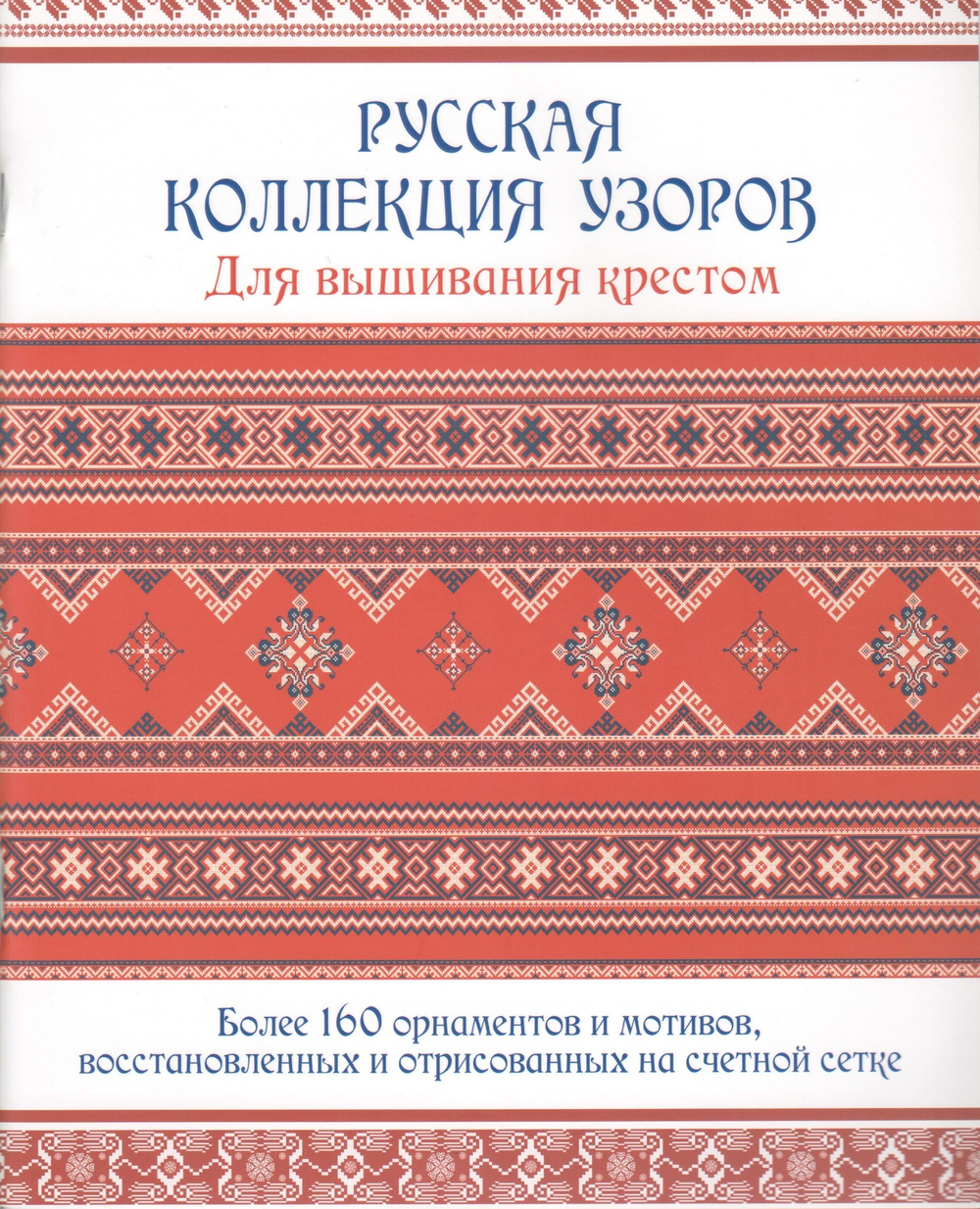 Русская коллекция узоров для вышивания крестом: Более 160 орнаментов и мотивов, восстановленных и отрисованных на счетной сетке