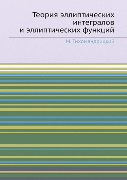 Теория эллиптических интегралов и эллиптических функций | М. Тихомандрицкий
