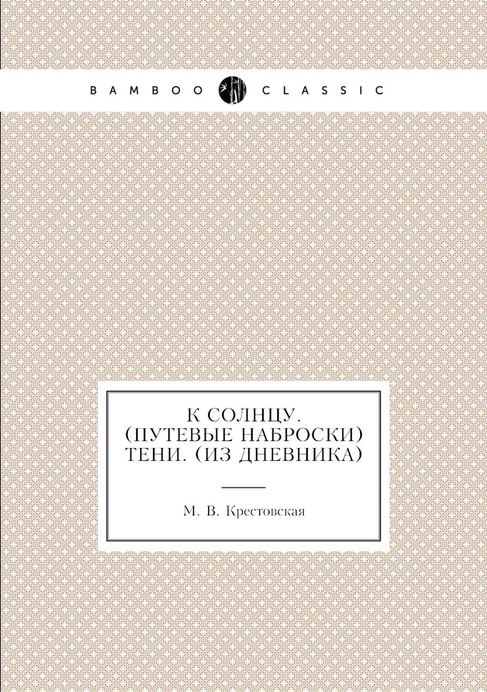 К солнцу. (Путевые наброски). Тени. (Из дневника) | М. В. Крестовская