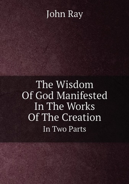 The Wisdom Of God Manifested In The Works Of The Creation. In Two Parts | John Ray