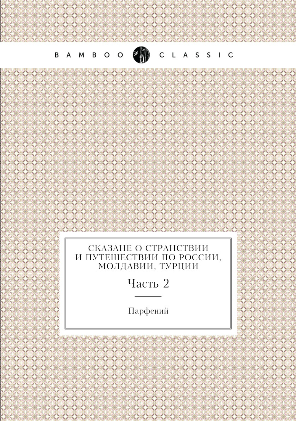 Сказане о странствии и путешествии по России, Молдавии, Турции. Часть 2 | Парфений