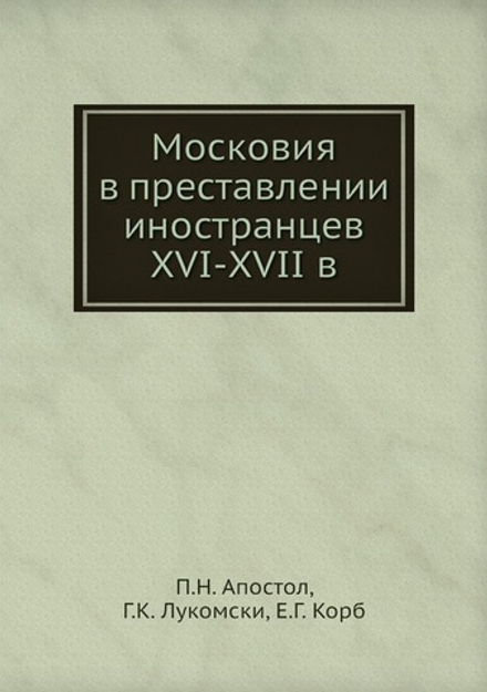 Московия в преставлении иностранцев XVI-XVII в | П.Н. Апостол; Г.К. Лукомски; Е.Г. Корб