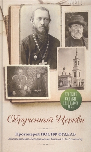 Обрученный Церкви. Протоиерей Иосиф Фудель. Жизнеописание. Воспоминания. Письма К.Н. Леонтьеву