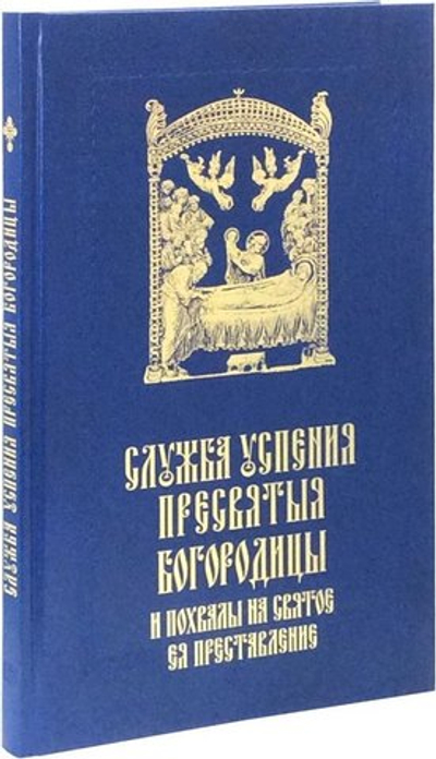 Служба Успения Пресвятыя Богородицы и похвалы на святое преставление Пресвятыя Владычицы нашея Богородицы и Приснодевы Марии