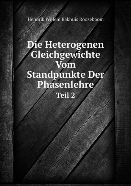 Die Heterogenen Gleichgewichte Vom Standpunkte Der Phasenlehre. Teil 2 | Hendrik Willem Bakhuis Roozeboom