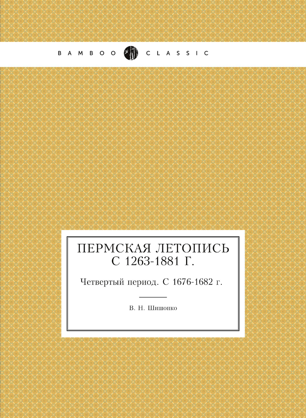 Пермская летопись c 1263-1881 г.. Четвертый период. С 1676-1682 г. | В. Н. Шишонко