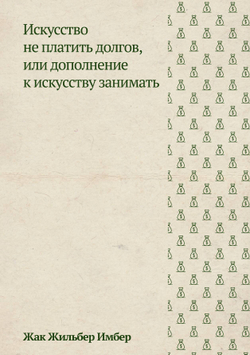 Искусство не платить долгов, или Дополнение к искусству занимать, сочиненное человеком порядочным | Имбер Жак Жильбер