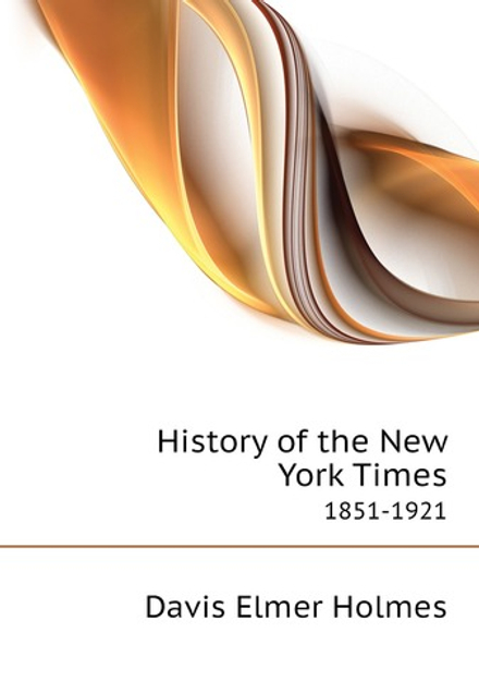 History of the New York Times. 1851-1921 | Davis Elmer Holmes