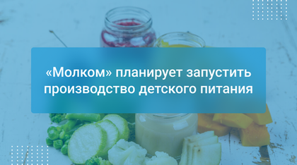 «Молком» планирует запустить производство детского питания