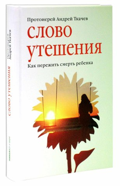Слово утешения. Как пережить смерть ребенка. Протоиерей Андрей Ткачев