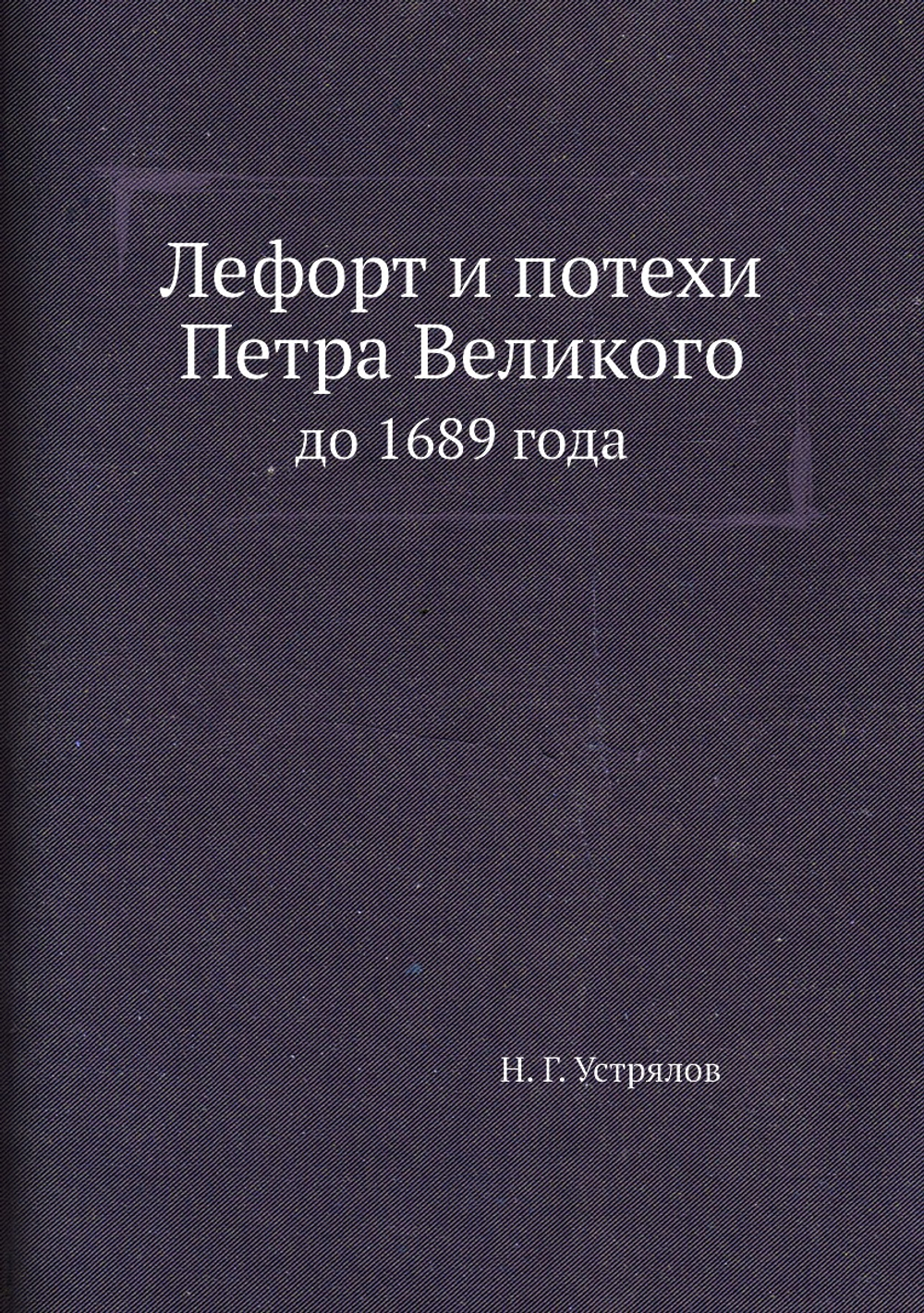 Лефорт и потехи Петра Великого. до 1689 года | Н. Г. Устрялов