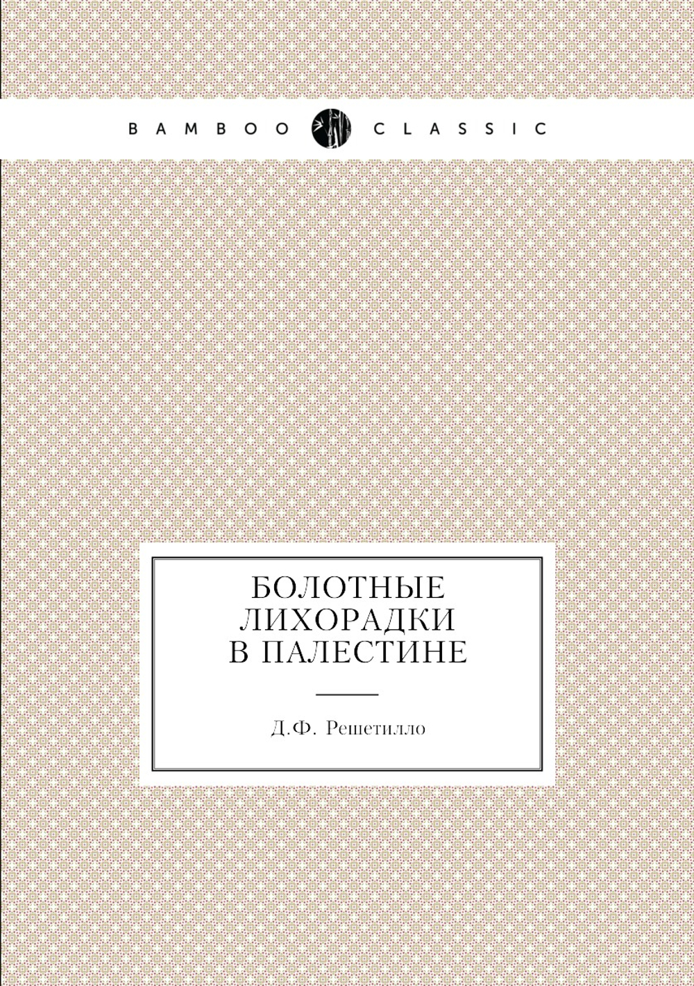 Болотные лихорадки в Палестине. Исследование причин и определение микроорганизма болотных лихорадок | Д.Ф. Решетилло