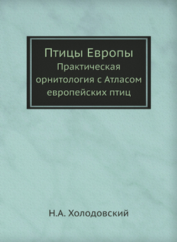 Птицы Европы. Практическая орнитология с Атласом европейских птиц | Н.А. Холодовский