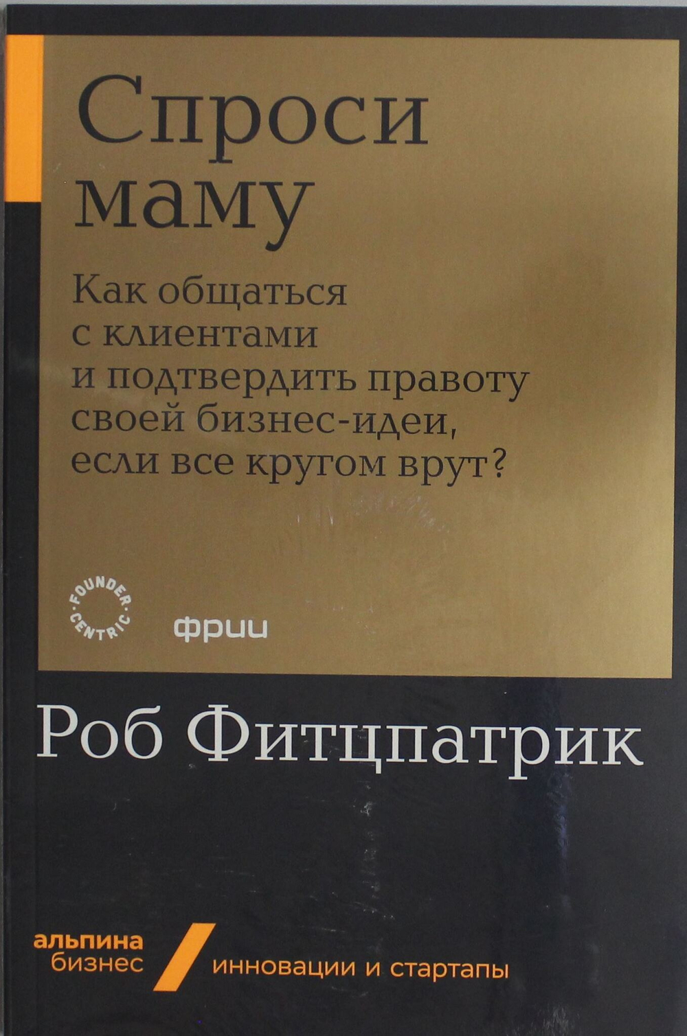 Спроси маму: Как общаться с клиентами и подтвердить правоту своей бизнес-идеи, если все кругом врут?