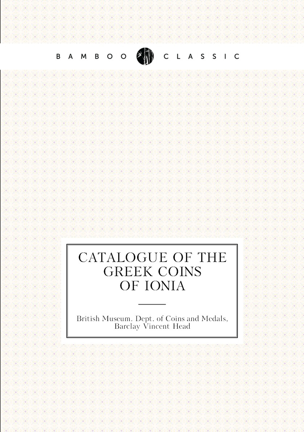 Catalogue of the Greek Coins of Ionia | British Museum. Dept. of Coins and Medals; Barclay Vincent Head