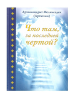 Что там, за последней чертой? Архимандрит Мелхиседек (Артюхин)