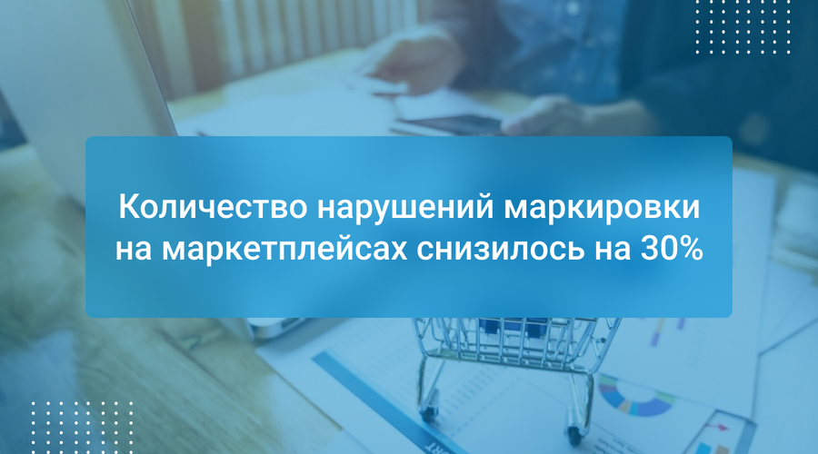 Количество нарушений маркировки на маркетплейсах снизилось на 30%