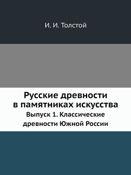 Русские древности в памятниках искусства. Выпуск 1. Классические древности Южной России | И. И. Толстой