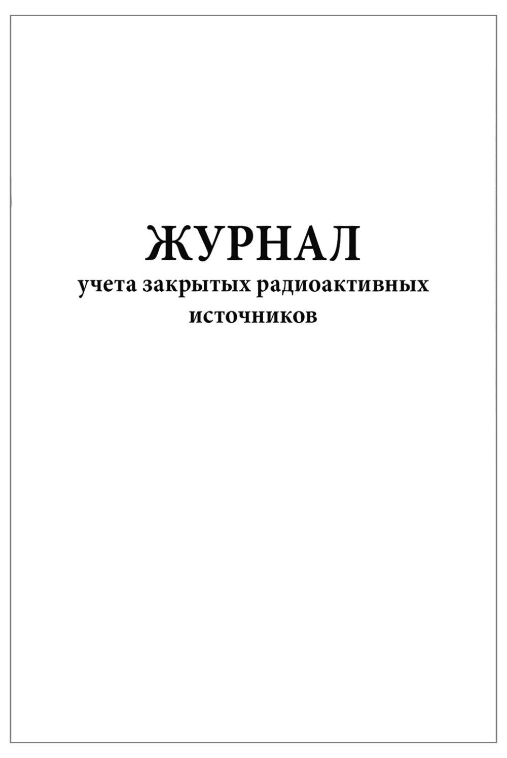 Журнал учета закрытых радиоактивных источников, 60 страниц, мягкая обложка, соотв. Пр. №5 к СанПиН 2.6.1.3288-15