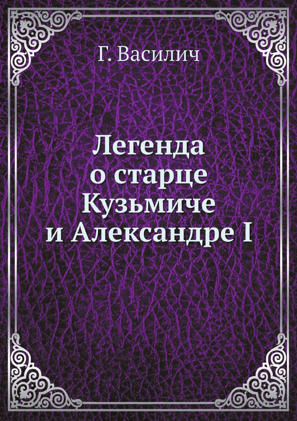 Легенда о старце Кузьмиче и Александре I | Г. Василич