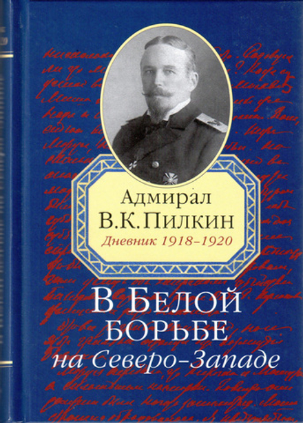 Пилкин В.К., адмирал. В Белой борьбе на Северо-Западе: Дневник 1918–1920