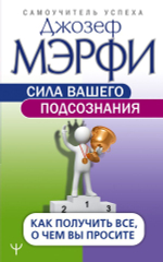 Сила вашего подсознания. Как получить все, о чем вы просите. Джозеф Мерфи