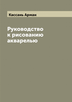 Руководство к рисованию акварелью | Кассань Арман